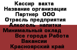 Кассир (вахта) › Название организации ­ Партнер, ООО › Отрасль предприятия ­ Алкоголь, напитки › Минимальный оклад ­ 38 000 - Все города Работа » Вакансии   . Красноярский край,Бородино г.